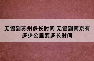 无锡到苏州多长时间 无锡到南京有多少公里要多长时间